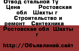 Отвод стальной Ту 108-4 › Цена ­ 300 - Ростовская обл., Шахты г. Строительство и ремонт » Сантехника   . Ростовская обл.,Шахты г.